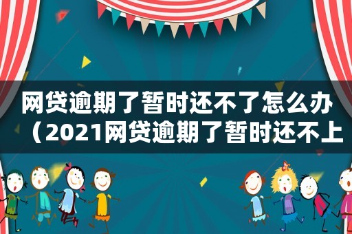 網(wǎng)貸逾期了暫時還不了怎么辦（2021網(wǎng)貸逾期了暫時還不上怎么辦）
