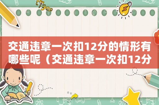 交通違章一次扣12分的情形有哪些呢（交通違章一次扣12分的情形有哪些呢）