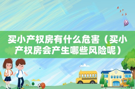 買小產(chǎn)權(quán)房有什么危害（買小產(chǎn)權(quán)房會產(chǎn)生哪些風(fēng)險呢）