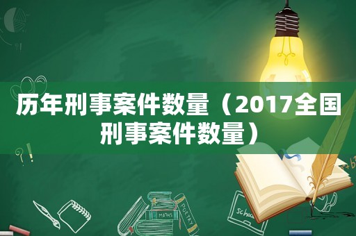 歷年刑事案件數(shù)量（2017全國刑事案件數(shù)量）