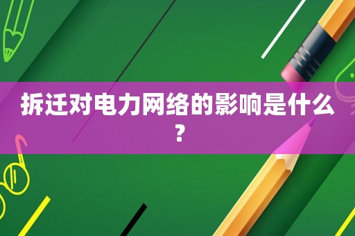 拆遷對電力網(wǎng)絡(luò)的影響是什么？