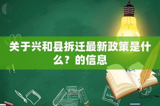 關(guān)于興和縣拆遷最新政策是什么？的信息