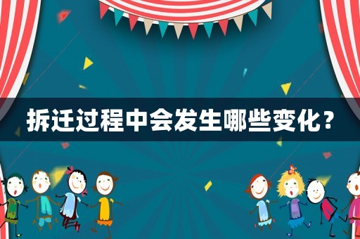 拆遷過(guò)程中會(huì)發(fā)生哪些變化？