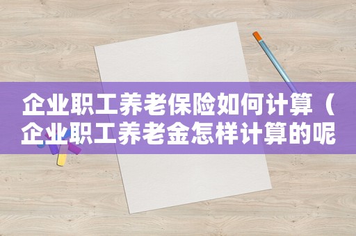 企業(yè)職工養(yǎng)老保險(xiǎn)如何計(jì)算（企業(yè)職工養(yǎng)老金怎樣計(jì)算的呢）
