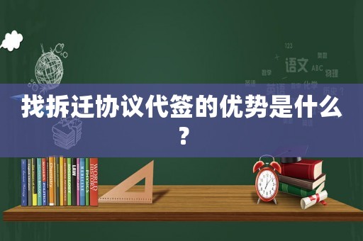 找拆遷協(xié)議代簽的優(yōu)勢是什么？