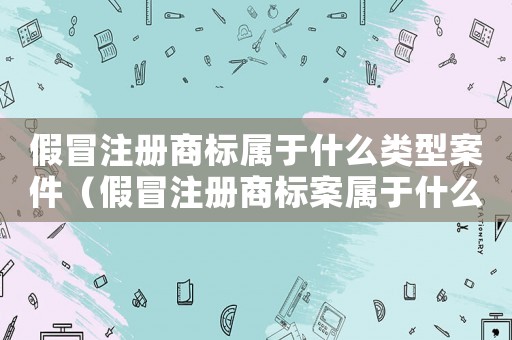 假冒注冊(cè)商標(biāo)屬于什么類型案件（假冒注冊(cè)商標(biāo)案屬于什么案件類別）