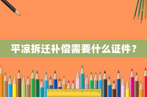 平?jīng)霾疬w補(bǔ)償需要什么證件？