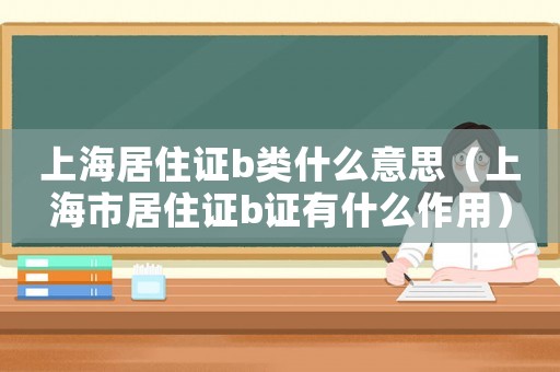 上海居住證b類什么意思（上海市居住證b證有什么作用）