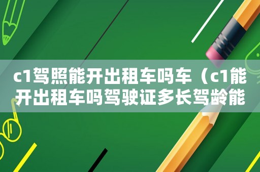 c1駕照能開(kāi)出租車嗎車（c1能開(kāi)出租車嗎駕駛證多長(zhǎng)駕齡能開(kāi)）