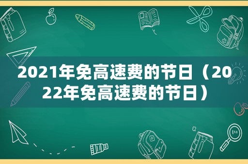 2021年免高速費的節(jié)日（2022年免高速費的節(jié)日）