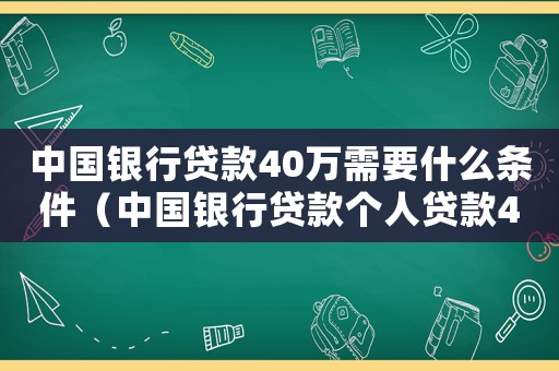 中國銀行貸款40萬需要什么條件（中國銀行貸款個(gè)人貸款40萬）