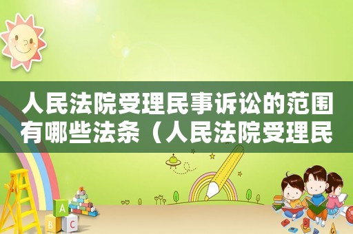 人民法院受理民事訴訟的范圍有哪些法條（人民法院受理民事訴訟的范圍有哪些）