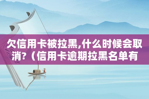 欠信用卡被拉黑,什么時(shí)候會取消?（信用卡逾期拉黑名單有什么后果嘛）