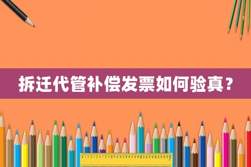 拆遷代管補償發(fā)票如何驗真？