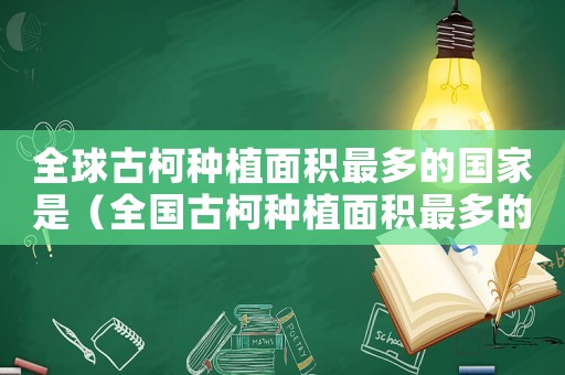 全球古柯種植面積最多的國家是（全國古柯種植面積最多的國家）