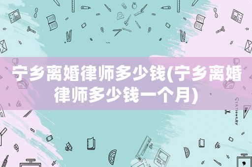寧鄉(xiāng)離婚律師多少錢(寧鄉(xiāng)離婚律師多少錢一個(gè)月)