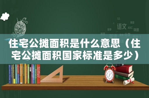 住宅公攤面積是什么意思（住宅公攤面積國(guó)家標(biāo)準(zhǔn)是多少）