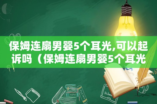保姆連扇男嬰5個(gè)耳光,可以起訴嗎（保姆連扇男嬰5個(gè)耳光,可以起訴嗎）