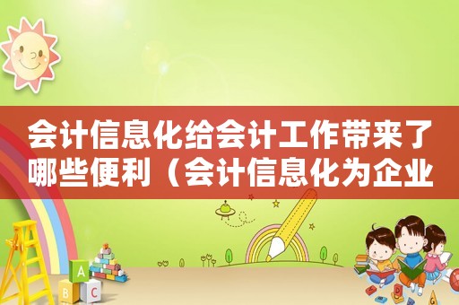 會計信息化給會計工作帶來了哪些便利（會計信息化為企業(yè)工作帶來哪些便利?）