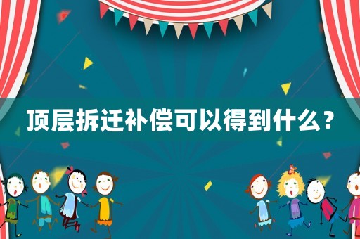 頂層拆遷補(bǔ)償可以得到什么？