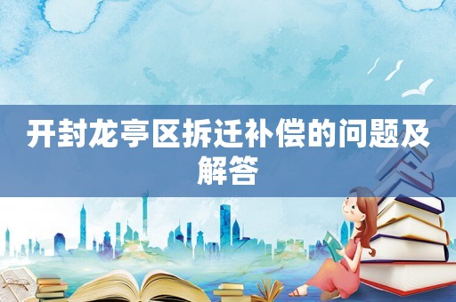 開封龍亭區(qū)拆遷補償?shù)膯栴}及解答