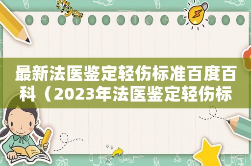 最新法醫(yī)鑒定輕傷標準百度百科（2023年法醫(yī)鑒定輕傷標準是什么呢）