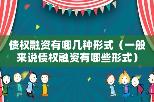 債權(quán)融資有哪幾種形式（一般來(lái)說(shuō)債權(quán)融資有哪些形式）