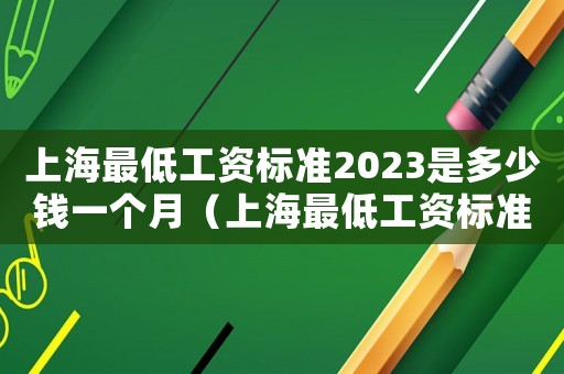 上海最低工資標(biāo)準(zhǔn)2023是多少錢一個(gè)月（上海最低工資標(biāo)準(zhǔn)2016）