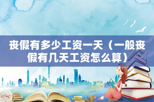 喪假有多少工資一天（一般喪假有幾天工資怎么算）