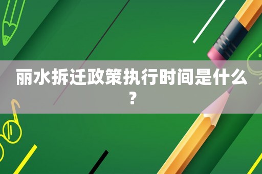 麗水拆遷政策執(zhí)行時(shí)間是什么？