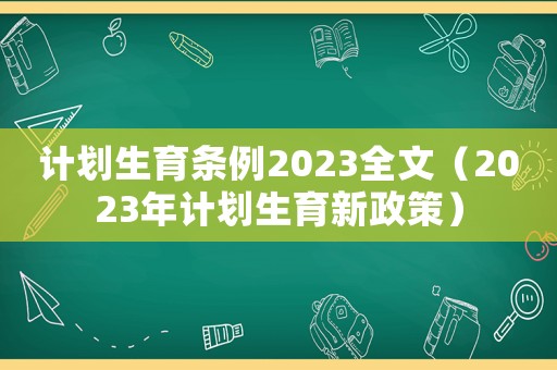 計(jì)劃生育條例2023全文（2023年計(jì)劃生育新政策）