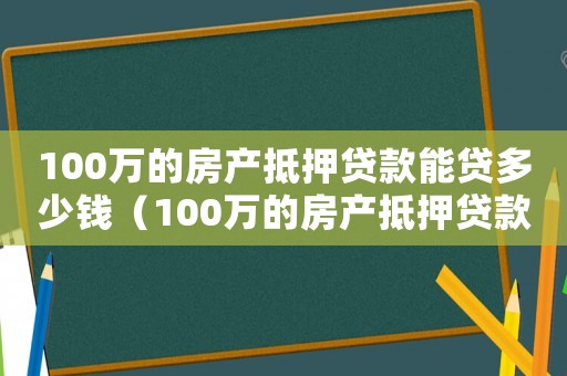 100萬(wàn)的房產(chǎn)抵押貸款能貸多少錢（100萬(wàn)的房產(chǎn)抵押貸款能貸多少）