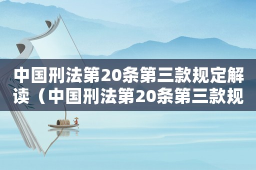 中國(guó)刑法第20條第三款規(guī)定解讀（中國(guó)刑法第20條第三款規(guī)定）