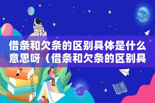 借條和欠條的區(qū)別具體是什么意思呀（借條和欠條的區(qū)別具體是什么意思）