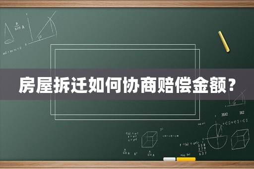 房屋拆遷如何協(xié)商賠償金額？