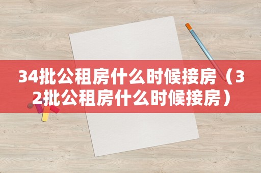 34批公租房什么時(shí)候接房（32批公租房什么時(shí)候接房）