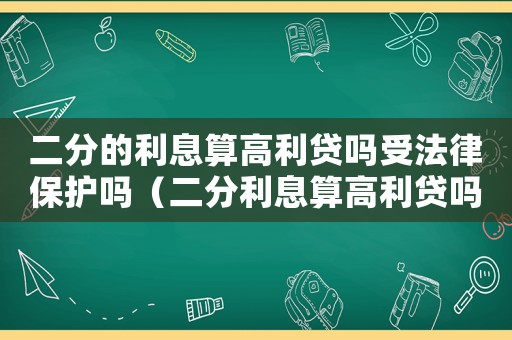 二分的利息算高利貸嗎受法律保護(hù)嗎（二分利息算高利貸嗎可以舉報(bào)嗎）