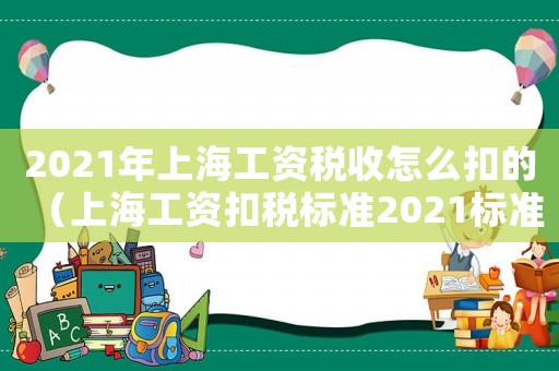 2021年上海工資稅收怎么扣的（上海工資扣稅標(biāo)準(zhǔn)2021標(biāo)準(zhǔn)）