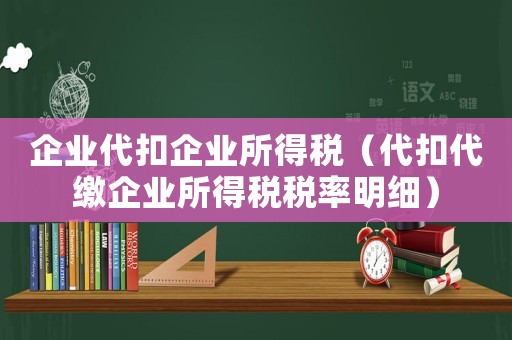 企業(yè)代扣企業(yè)所得稅（代扣代繳企業(yè)所得稅稅率明細(xì)）