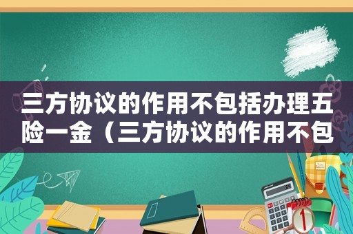 三方協(xié)議的作用不包括辦理五險一金（三方協(xié)議的作用不包括辦理戶口居住證）