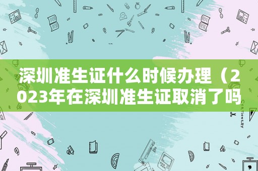 深圳準(zhǔn)生證什么時(shí)候辦理（2023年在深圳準(zhǔn)生證取消了嗎現(xiàn)在）