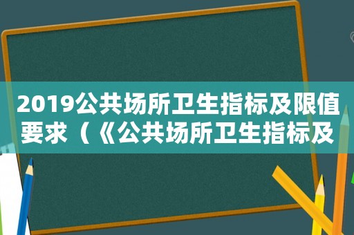 2019公共場(chǎng)所衛(wèi)生指標(biāo)及限值要求（《公共場(chǎng)所衛(wèi)生指標(biāo)及限值要求》）