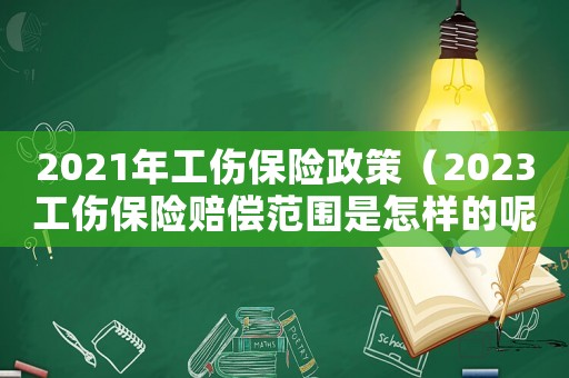 2021年工傷保險政策（2023工傷保險賠償范圍是怎樣的呢）