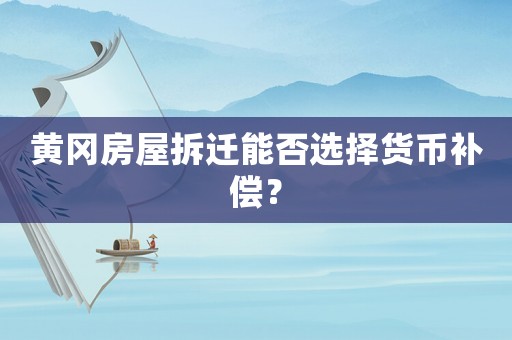 黃岡房屋拆遷能否選擇貨幣補(bǔ)償？