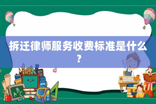 拆遷律師服務(wù)收費(fèi)標(biāo)準(zhǔn)是什么？