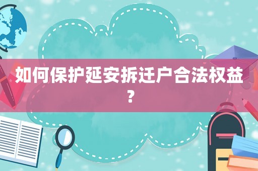 如何保護(hù)延安拆遷戶合法權(quán)益？