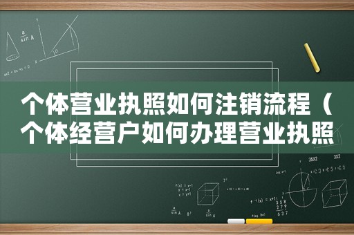 個(gè)體營業(yè)執(zhí)照如何注銷流程（個(gè)體經(jīng)營戶如何辦理營業(yè)執(zhí)照注銷）