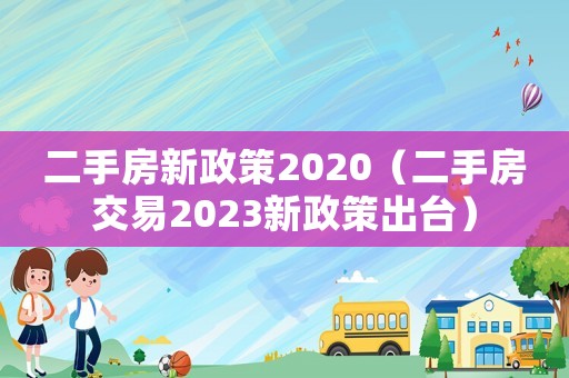 二手房新政策2020（二手房交易2023新政策出臺(tái)）