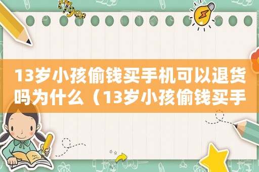 13歲小孩偷錢(qián)買(mǎi)手機(jī)可以退貨嗎為什么（13歲小孩偷錢(qián)買(mǎi)手機(jī)可以退貨嗎）