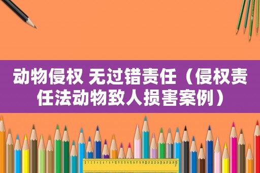 動(dòng)物侵權(quán) 無(wú)過錯(cuò)責(zé)任（侵權(quán)責(zé)任法動(dòng)物致人損害案例）